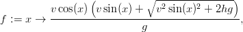                   (          ∘ ----------------)
          v cos(x ) v sin(x ) +  v2 sin(x)2 + 2hg
f := x →  --------------------------------------,
                            g
