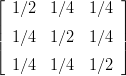 ⌊ 1∕2  1∕4   1∕4 ⌋
|                |
|| 1∕4  1∕2   1∕4 ||
⌈                ⌉
  1∕4  1∕4   1∕2