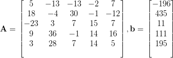      ⌊                           ⌋       ⌊     ⌋
     |  5    − 13  − 13 − 2    7 |       |− 196|
     ||  18   − 4   30   − 1  − 12||       || 435 ||
     || − 23   3     7    15    7 ||       || 11  ||
A  = ||  9     36   − 1   14   16 || ,b =  || 111 ||
     |⌈  3     28    7    14    5 |⌉       |⌈ 195 |⌉
