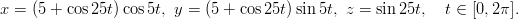 x = (5 + cos25t) cos5t, y = (5 + cos25t)sin5t, z = sin25t,   t ∈ [0,2π].
