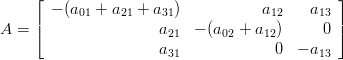     ⌊                                         ⌋
       − (a01 + a21 + a31)         a12    a13
A = |⌈                a    − (a  + a  )      0 |⌉
                      21      02    12
                     a31             0  − a13
